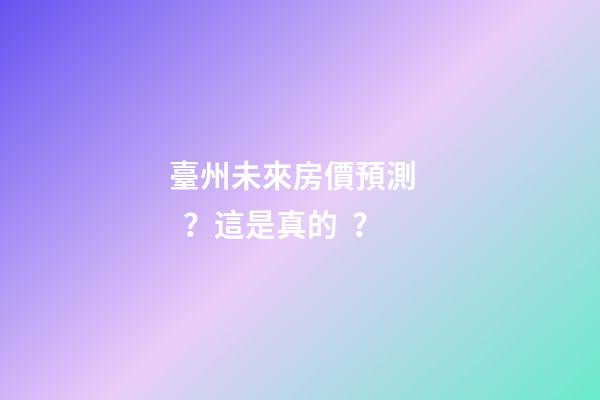 臺州未來房價預測？這是真的？